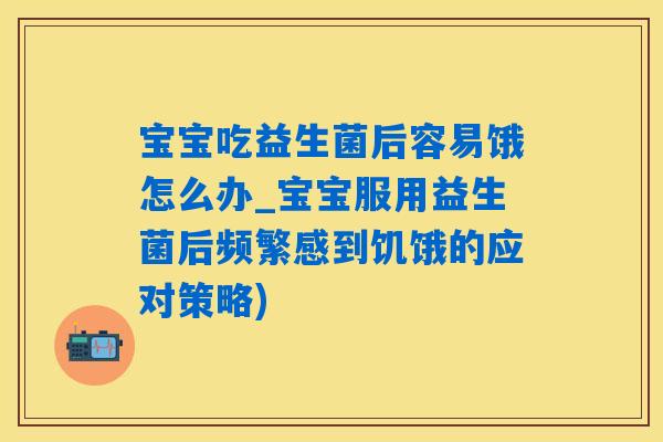 宝宝吃益生菌后容易饿怎么办_宝宝服用益生菌后频繁感到饥饿的应对策略) 宝宝吃益生菌后容易饿怎么办_宝宝服用益生菌后频繁感到饥饿的应对策略)