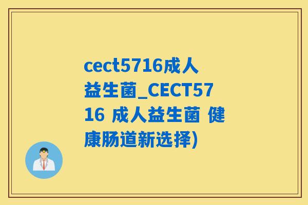 cect5716成人益生菌_CECT5716 成人益生菌 健康肠道新选择) cect5716成人益生菌_CECT5716 成人益生菌 健康肠道新选择)