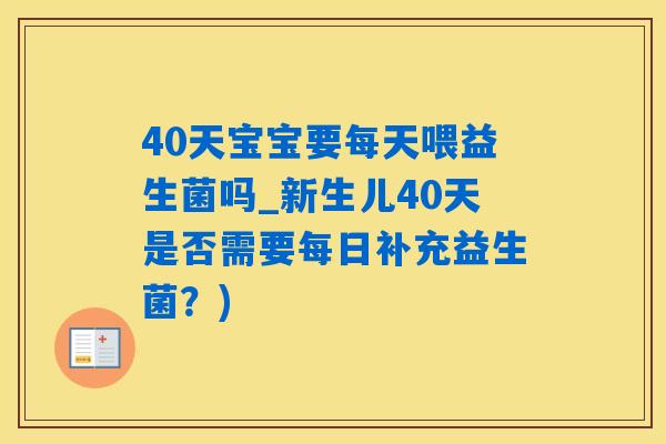 40天宝宝要每天喂益生菌吗_新生儿40天是否需要每日补充益生菌?) 40天宝宝要每天喂益生菌吗_新生儿40天是否需要每日补充益生菌?)