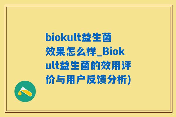 biokult益生菌效果怎么样_Biokult益生菌的效用评价与用户反馈分析) biokult益生菌效果怎么样_Biokult益生菌的效用评价与用户反馈分析)