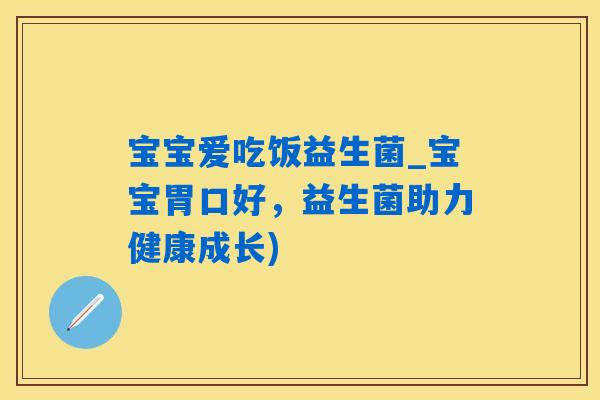 宝宝爱吃饭益生菌_宝宝胃口好，益生菌助力健康成长)