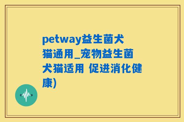 petway益生菌犬猫通用_宠物益生菌 犬猫适用 促进消化健康)