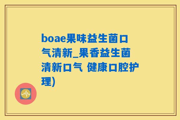 boae果味益生菌口气清新_果香益生菌 清新口气 健康口腔护理)