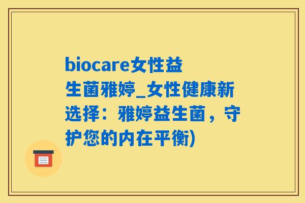 biocare女性益生菌雅婷_女性健康新选择：雅婷益生菌，守护您的内在平衡)