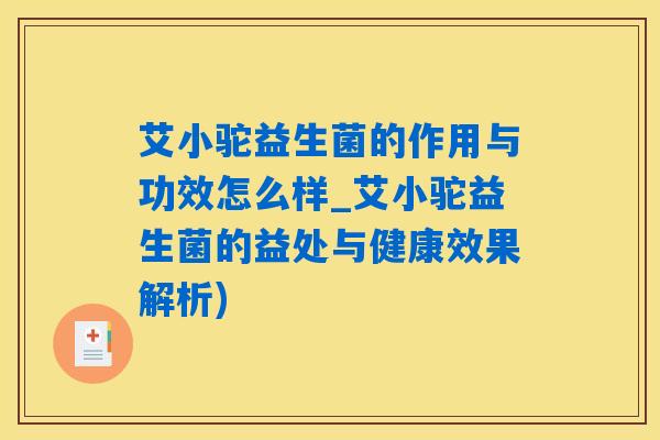 艾小驼益生菌的作用与功效怎么样_艾小驼益生菌的益处与健康效果解析)