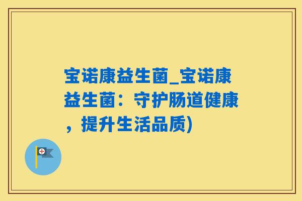 宝诺康益生菌_宝诺康益生菌：守护肠道健康，提升生活品质)