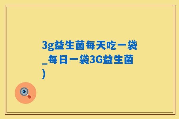 3g益生菌每天吃一袋_每日一袋3G益生菌)