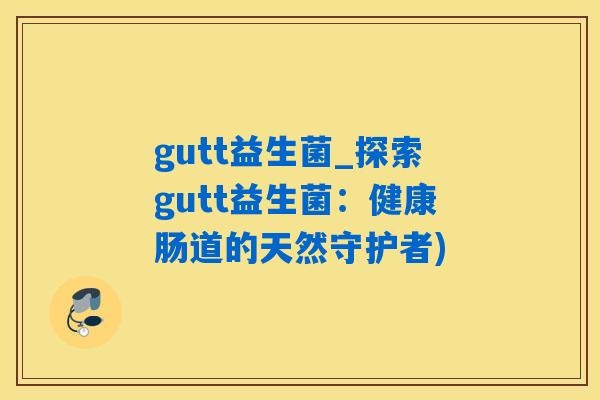 gutt益生菌_探索gutt益生菌：健康肠道的天然守护者)