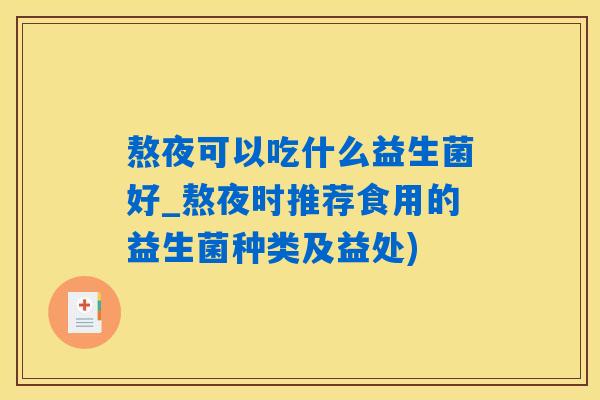 熬夜可以吃什么益生菌好_熬夜时推荐食用的益生菌种类及益处) 熬夜可以吃什么益生菌好_熬夜时推荐食用的益生菌种类及益处)
