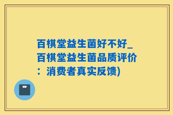 百棋堂益生菌好不好_百棋堂益生菌品质评价:消费者真实反馈) 百棋堂益生菌好不好_百棋堂益生菌品质评价:消费者真实反馈)