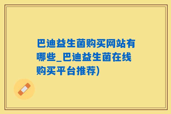 巴迪益生菌购买网站有哪些_巴迪益生菌在线购买平台推荐)