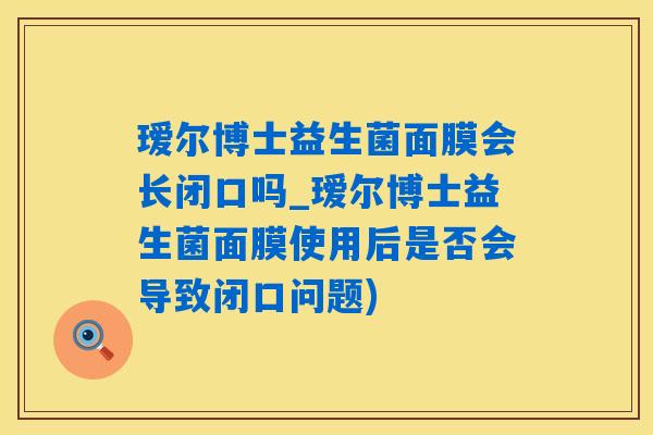 瑷尔博士益生菌面膜会长闭口吗_瑷尔博士益生菌面膜使用后是否会导致闭口问题)