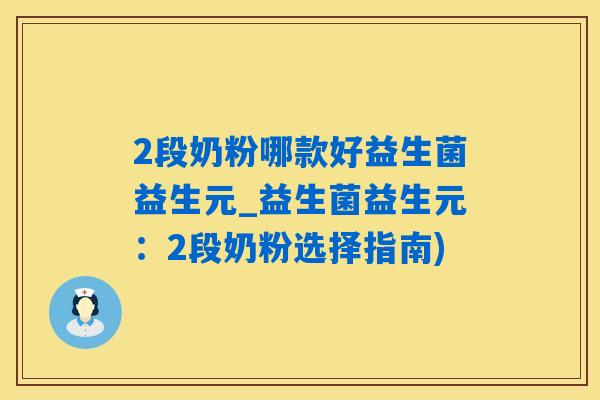 2段奶粉哪款好益生菌益生元_益生菌益生元:2段奶粉选择指南) 2段奶粉哪款好益生菌益生元_益生菌益生元:2段奶粉选择指南)