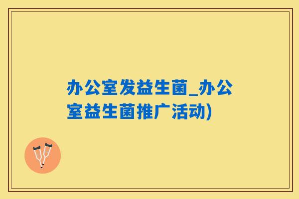 办公室发益生菌_办公室益生菌推广活动)