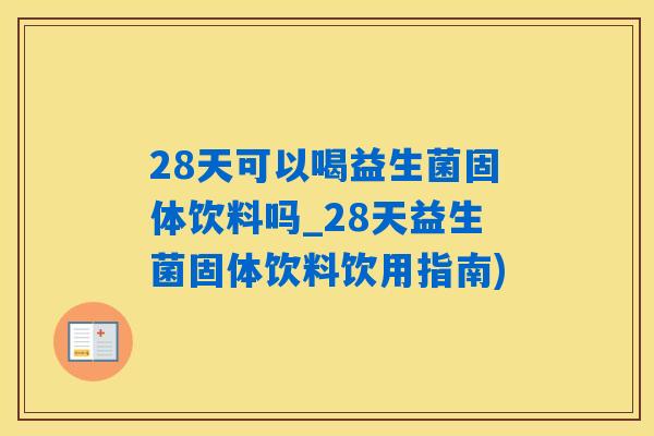 28天可以喝益生菌固体饮料吗_28天益生菌固体饮料饮用指南)