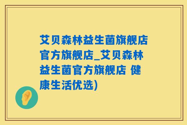 艾贝森林益生菌旗舰店官方旗舰店_艾贝森林益生菌官方旗舰店 健康生活优选)