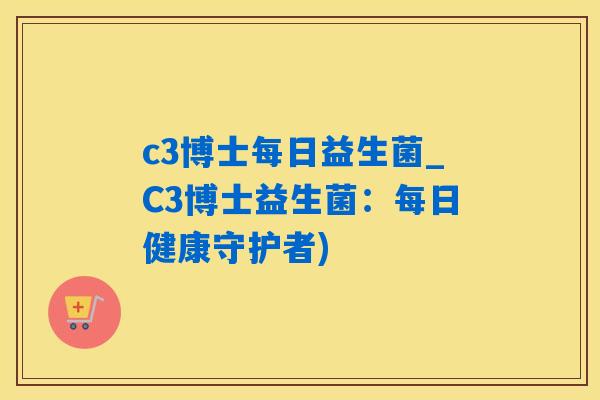 c3博士每日益生菌_C3博士益生菌:每日健康守护者) c3博士每日益生菌_C3博士益生菌:每日健康守护者)