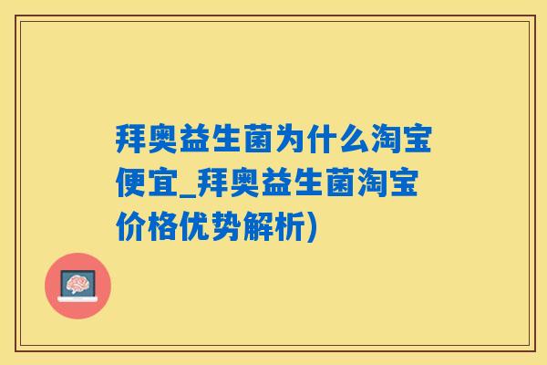 拜奥益生菌为什么淘宝便宜_拜奥益生菌淘宝价格优势解析) 拜奥益生菌为什么淘宝便宜_拜奥益生菌淘宝价格优势解析)