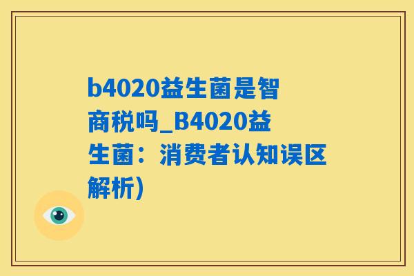b4020益生菌是智商税吗_B4020益生菌：消费者认知误区解析)