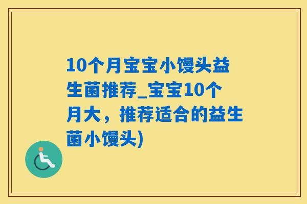 10个月宝宝小馒头益生菌推荐_宝宝10个月大，推荐适合的益生菌小馒头)