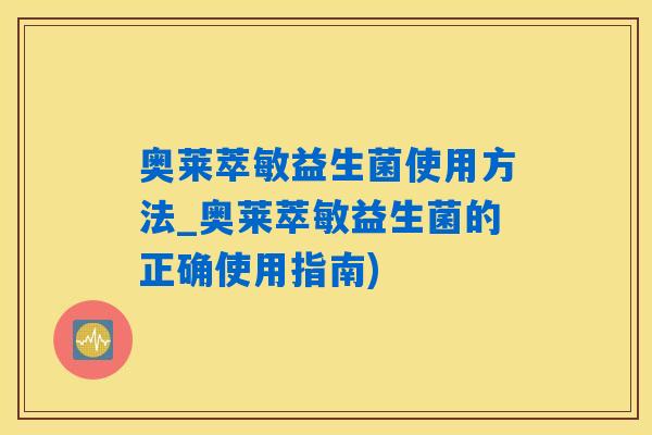 奥莱萃敏益生菌使用方法_奥莱萃敏益生菌的正确使用指南)