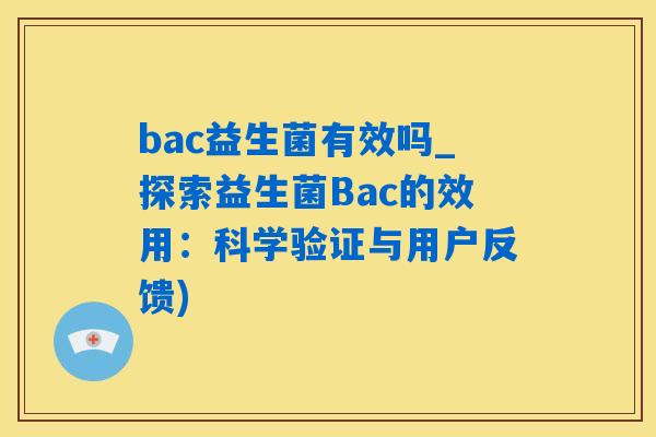 bac益生菌有效吗_探索益生菌Bac的效用：科学验证与用户反馈)