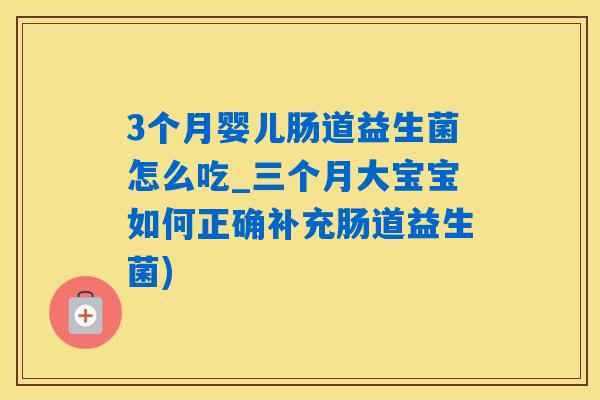 3个月婴儿肠道益生菌怎么吃_三个月大宝宝如何正确补充肠道益生菌)