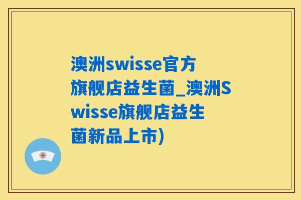 澳洲swisse官方旗舰店益生菌_澳洲Swisse旗舰店益生菌新品上市) 澳洲swisse官方旗舰店益生菌_澳洲Swisse旗舰店益生菌新品上市)