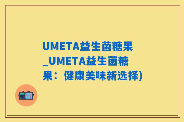 UMETA益生菌糖果_UMETA益生菌糖果：健康美味新选择)