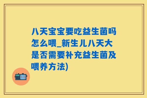 八天宝宝要吃益生菌吗怎么喂_新生儿八天大是否需要补充益生菌及喂养方法)