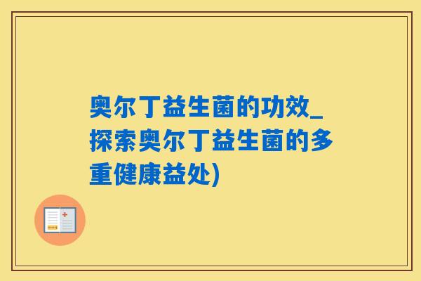 奥尔丁益生菌的功效_探索奥尔丁益生菌的多重健康益处) 奥尔丁益生菌的功效_探索奥尔丁益生菌的多重健康益处)