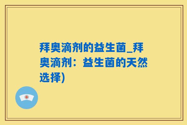拜奥滴剂的益生菌_拜奥滴剂：益生菌的天然选择)