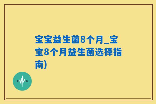 宝宝益生菌8个月_宝宝8个月益生菌选择指南) 宝宝益生菌8个月_宝宝8个月益生菌选择指南)