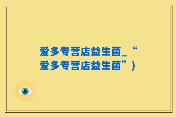 爱多专营店益生菌_“爱多专营店益生菌”)