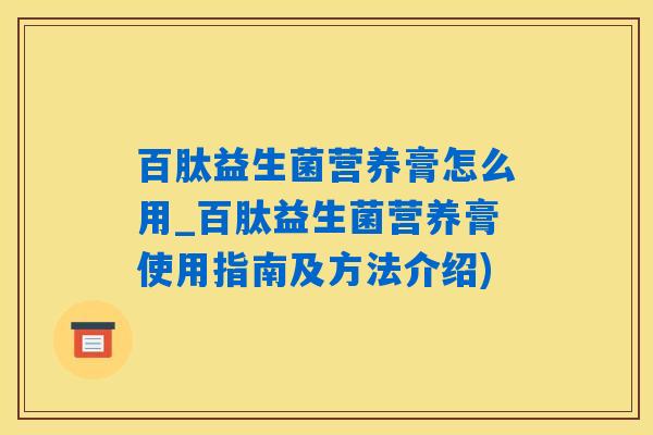 百肽益生菌营养膏怎么用_百肽益生菌营养膏使用指南及方法介绍) 百肽益生菌营养膏怎么用_百肽益生菌营养膏使用指南及方法介绍)