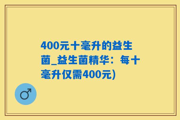 400元十毫升的益生菌_益生菌精华：每十毫升仅需400元)