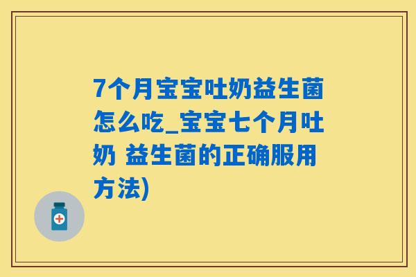 7个月宝宝吐奶益生菌怎么吃_宝宝七个月吐奶 益生菌的正确服用方法)