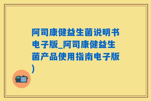 阿司康健益生菌说明书电子版_阿司康健益生菌产品使用指南电子版) 阿司康健益生菌说明书电子版_阿司康健益生菌产品使用指南电子版)