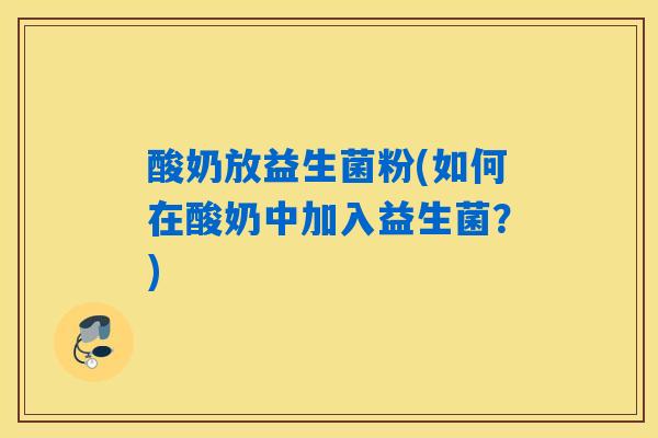 酸奶放益生菌粉(如何在酸奶中加入益生菌？)