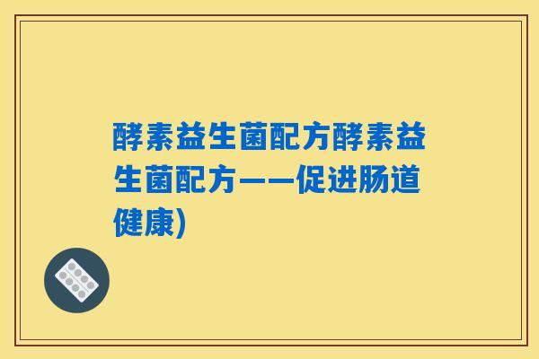 酵素益生菌配方酵素益生菌配方——促进肠道健康) 酵素益生菌配方酵素益生菌配方——促进肠道健康)