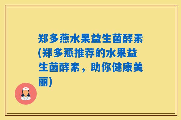 郑多燕水果益生菌酵素(郑多燕推荐的水果益生菌酵素，助你健康美丽)