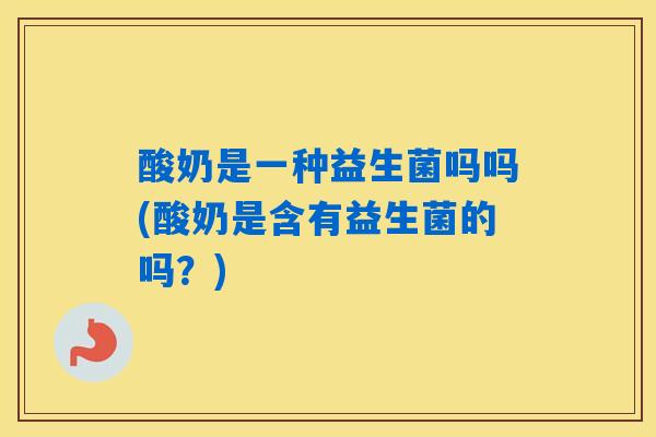酸奶是一种益生菌吗吗(酸奶是含有益生菌的吗？)