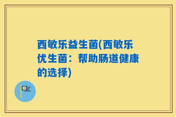 西敏乐益生菌(西敏乐优生菌：帮助肠道健康的选择)