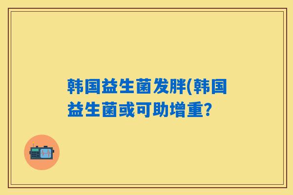 韩国益生菌发胖(韩国益生菌或可助增重？