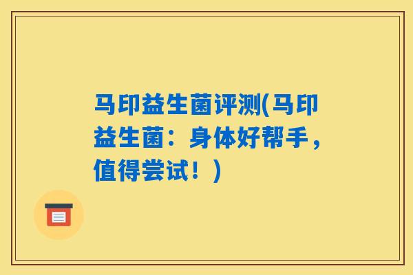 马印益生菌评测(马印益生菌：身体好帮手，值得尝试！)