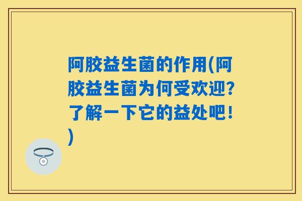 阿胶益生菌的作用(阿胶益生菌为何受欢迎？了解一下它的益处吧！)