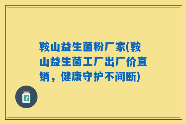 鞍山益生菌粉厂家(鞍山益生菌工厂出厂价直销，健康守护不间断)