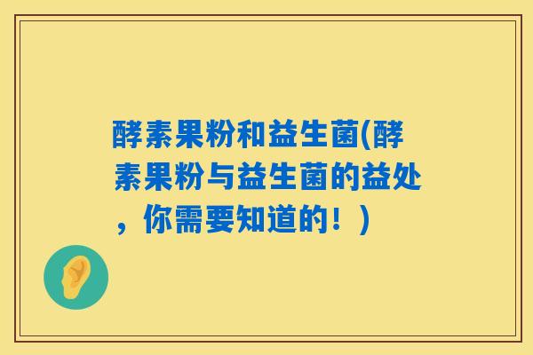酵素果粉和益生菌(酵素果粉与益生菌的益处，你需要知道的！)
