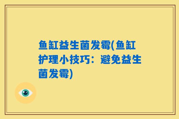 鱼缸益生菌发霉(鱼缸护理小技巧:避免益生菌发霉) 鱼缸益生菌发霉(鱼缸护理小技巧:避免益生菌发霉)