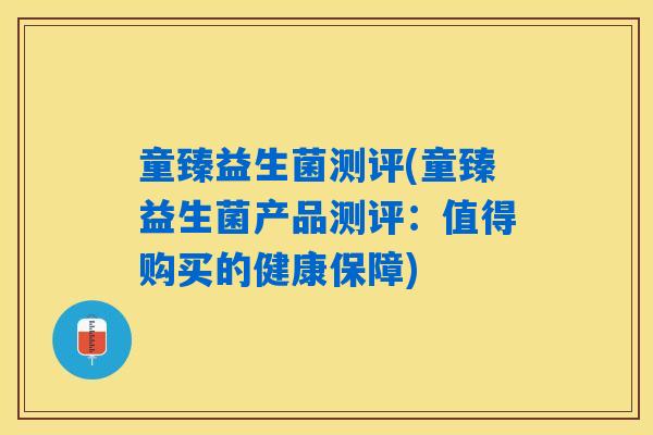 童臻益生菌测评(童臻益生菌产品测评:值得购买的健康保障) 童臻益生菌测评(童臻益生菌产品测评:值得购买的健康保障)